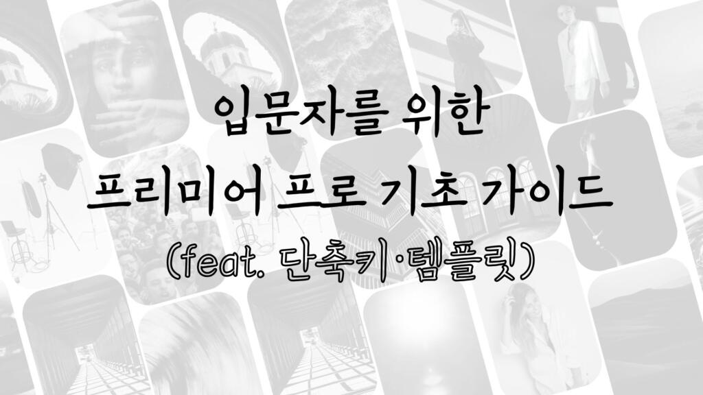 입문자를 위한 프리미어 프로 기초 가이드 (feat. 단축키·템플릿)