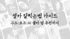 셀카 잘찍는법 가이드 - 구도·포즈·AI 셀카 앱 추천까지